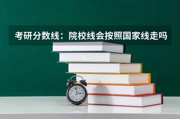 考研分数线：院校线会按照国家线走吗？
