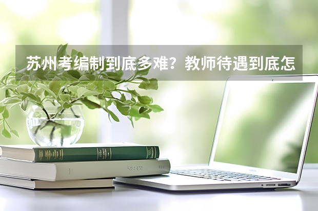 苏州考编制到底多难?教师待遇到底怎么样?